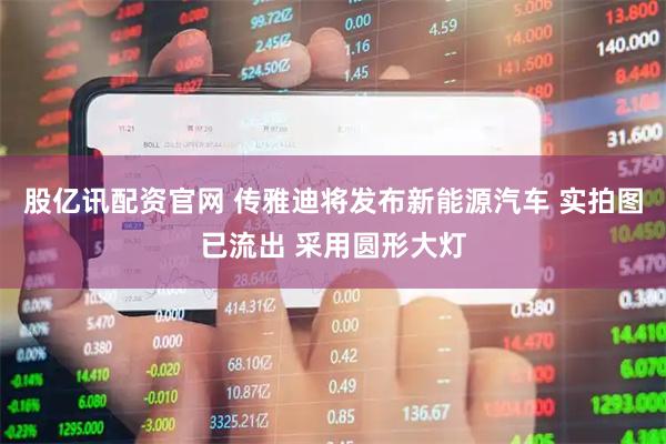 股亿讯配资官网 传雅迪将发布新能源汽车 实拍图已流出 采用圆形大灯