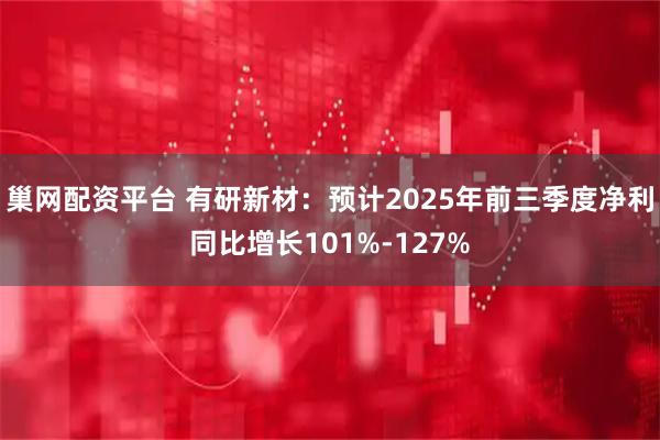 巢网配资平台 有研新材：预计2025年前三季度净利同比增长101%-127%