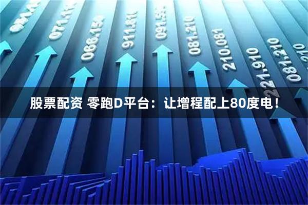 股票配资 零跑D平台：让增程配上80度电！