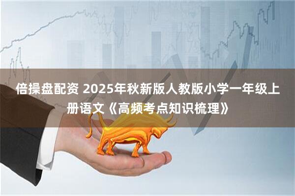 倍操盘配资 2025年秋新版人教版小学一年级上册语文《高频考点知识梳理》
