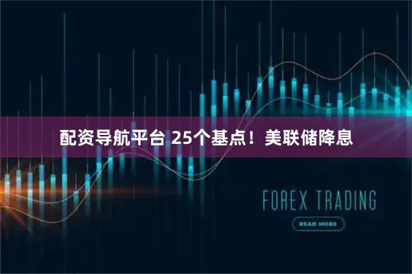 配资导航平台 25个基点！美联储降息