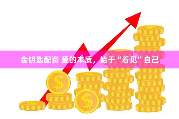 金钥匙配资 爱的本质，始于“看见”自己
