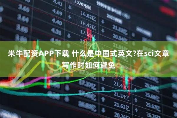 米牛配资APP下载 什么是中国式英文?在sci文章写作时如何避免