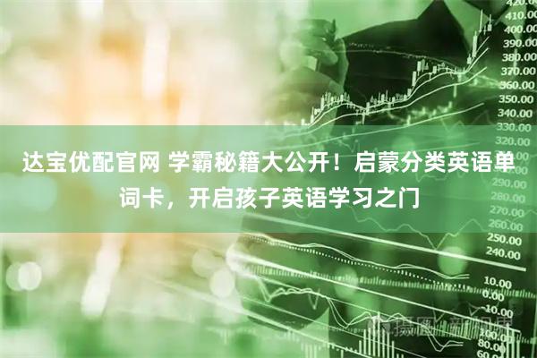 达宝优配官网 学霸秘籍大公开！启蒙分类英语单词卡，开启孩子英语学习之门