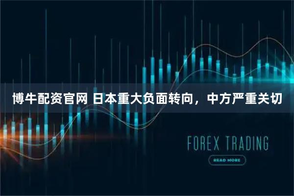 博牛配资官网 日本重大负面转向，中方严重关切