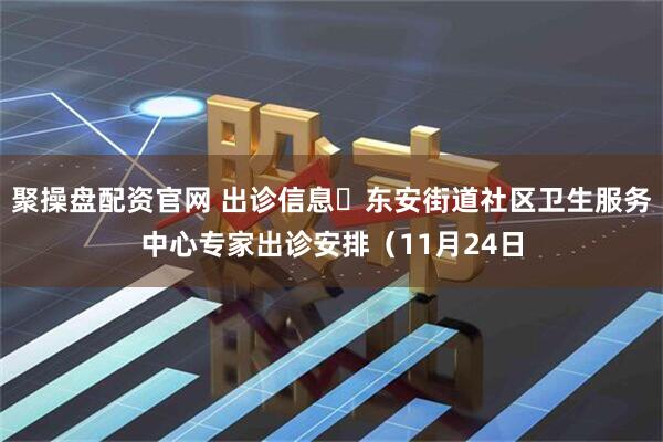 聚操盘配资官网 出诊信息▷东安街道社区卫生服务中心专家出诊安排（11月24日