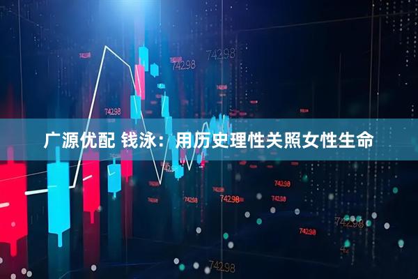 广源优配 钱泳：用历史理性关照女性生命