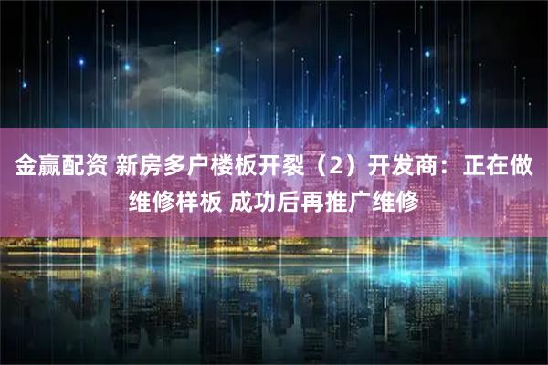 金赢配资 新房多户楼板开裂（2）开发商：正在做维修样板 成功后再推广维修