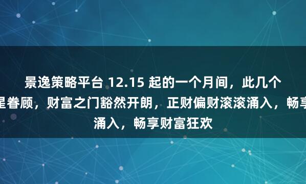 景逸策略平台 12.15 起的一个月间，此几个生肖得财星眷顾，财富之门豁然开朗，正财偏财滚滚涌入，畅享财富狂欢