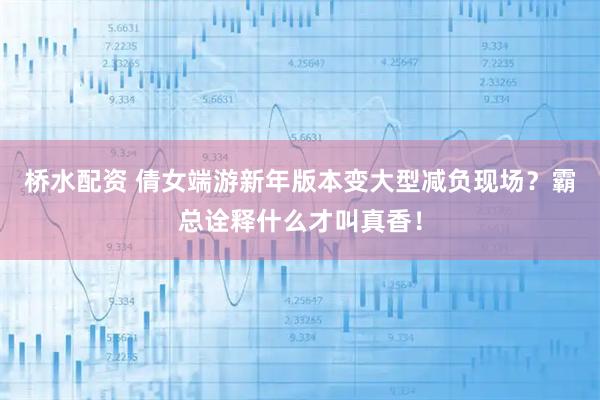 桥水配资 倩女端游新年版本变大型减负现场？霸总诠释什么才叫真香！