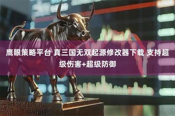 鹰眼策略平台 真三国无双起源修改器下载 支持超级伤害+超级防御