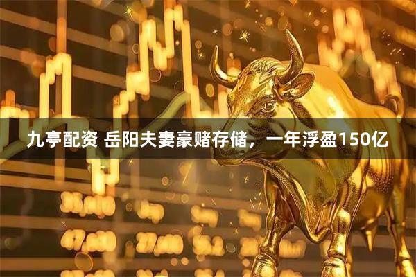 九亭配资 岳阳夫妻豪赌存储，一年浮盈150亿