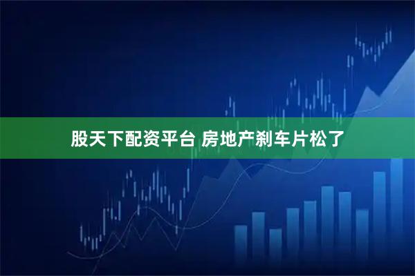 股天下配资平台 房地产刹车片松了