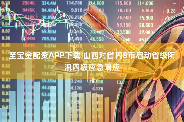 至宝金配资APP下载 山西对省内8市启动省级防汛四级应急响应