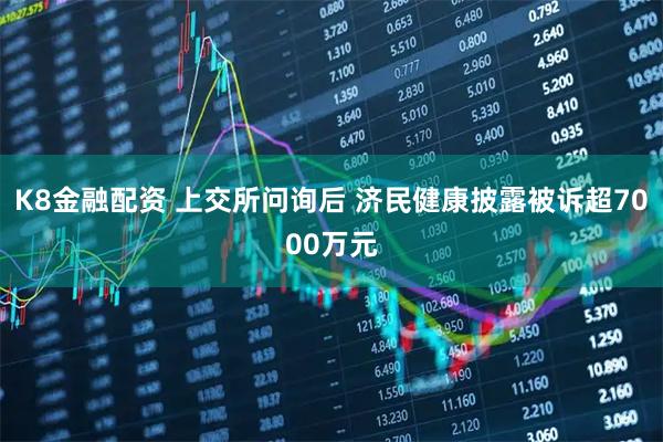 K8金融配资 上交所问询后 济民健康披露被诉超7000万元