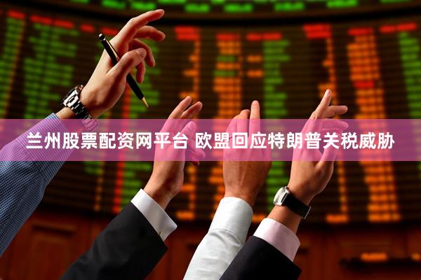 兰州股票配资网平台 欧盟回应特朗普关税威胁