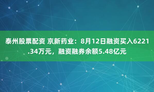 泰州股票配资 京新药业：8月12日融资买入6221.34万元，融资融券余额5.48亿元