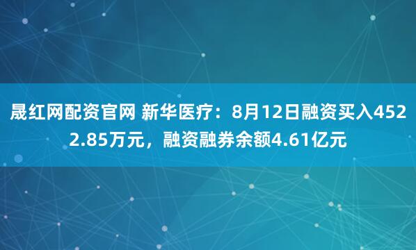 晟红网配资官网 新华医疗：8月12日融资买入4522.85万元，融资融券余额4.61亿元