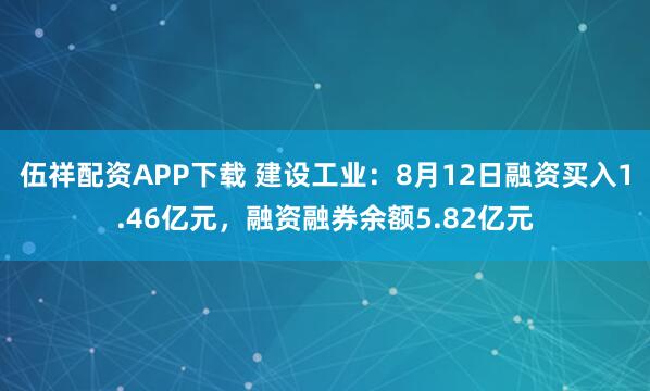 伍祥配资APP下载 建设工业：8月12日融资买入1.46亿元，融资融券余额5.82亿元
