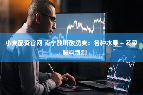 小麦配资官网 南宁酸嘢酸脆爽：各种水果 + 蔬菜，酸料泡制