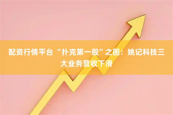 配资行情平台 “扑克第一股”之困：姚记科技三大业务营收下滑